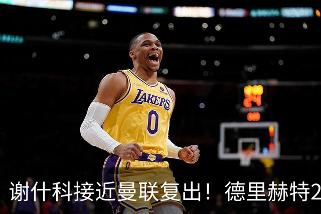 谢什科接近曼联复出！德里赫特254天后重返训练，仍未可回归赛场